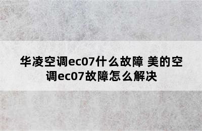 华凌空调ec07什么故障 美的空调ec07故障怎么解决